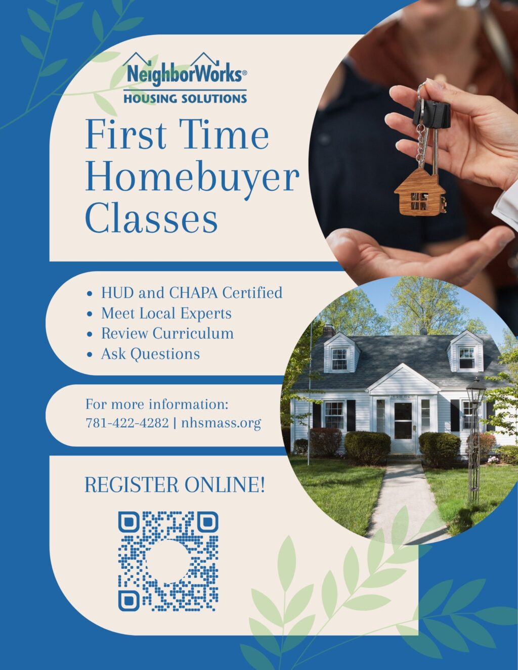First Time Homebuyer Classes - HUD and CHAPA Certified - Meet Local Experts - Review Curriculum - Ask Questions For more information: 781-422-4282 | nhsmass.org REGISTER ONLINE!